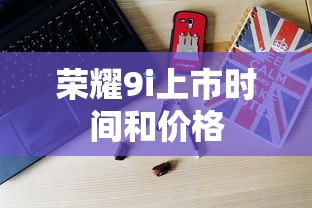 荣耀9i上市时间和价格  第1张