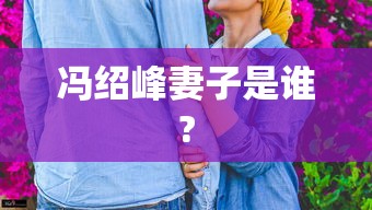 冯绍峰妻子是谁?  第1张