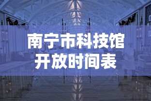 南宁市科技馆开放时间表  第1张