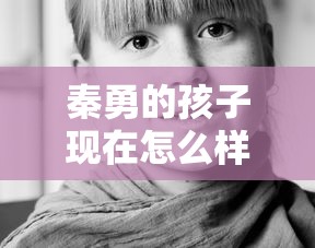 秦勇的孩子现在怎么样了  第1张