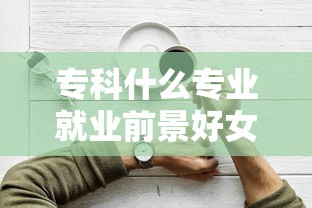 专科什么专业就业前景好女生  第1张
