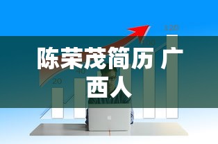 陈荣茂简历 广西人  第1张