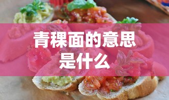 青稞面的意思是什么  第1张