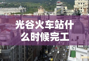 光谷火车站什么时候完工  第1张