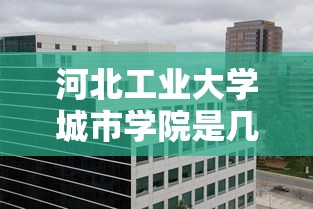 河北工业大学城市学院是几本院校  第1张
