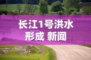 长江1号洪水形成 新闻  第1张