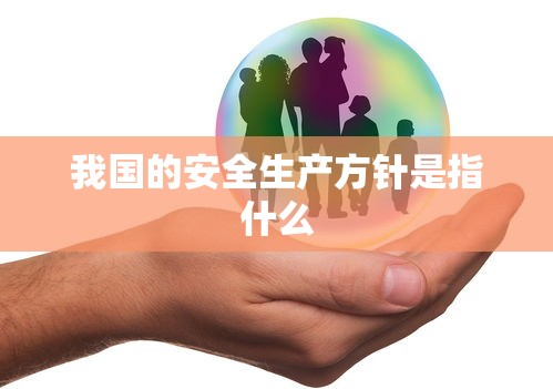 我国的安全生产方针是指什么  第1张