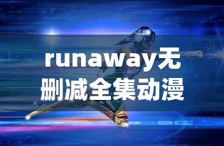 runaway无删减全集动漫免费观看,晚秋电影在线播放免费  第1张