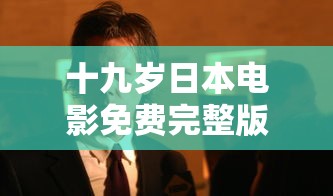 十九岁日本电影免费完整版观看啥时候上映  第1张