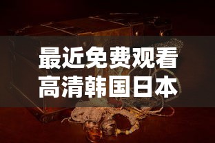 最近免费观看高清韩国日本大全,免费私人家庭影院  第1张