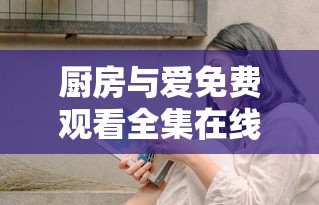 厨房与爱免费观看全集在线观看  第1张