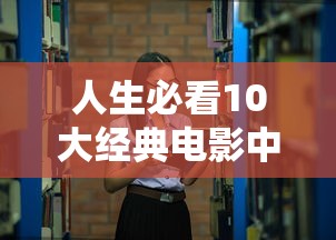 人生必看10大经典电影中国  第1张
