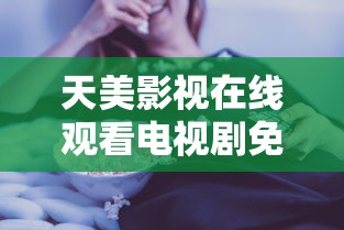 天美影视在线观看电视剧免费播放  第1张