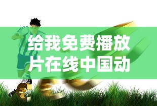 给我免费播放片在线中国动漫  第1张