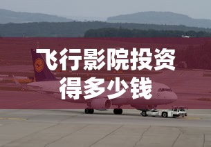 飞行影院投资得多少钱  第1张