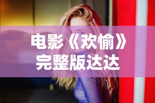 电影《欢愉》完整版达达  第1张