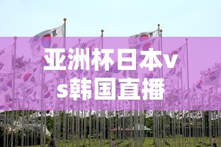 亚洲杯日本vs韩国直播  第1张