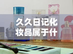 久久日记化妆品属于什么档次  第1张
