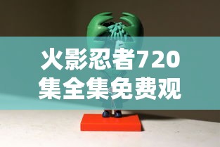 火影忍者720集全集免费观看完整版  第1张