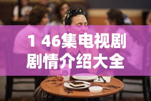 1 46集电视剧剧情介绍大全  第1张