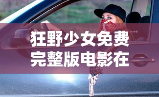 狂野少女免费完整版电影在线播放  第1张