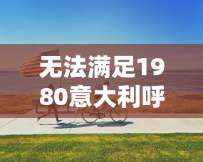 无法满足1980意大利呼叫合90s  第1张
