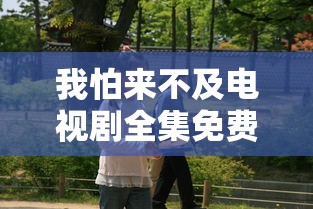 我怕来不及电视剧全集免费观看  第1张