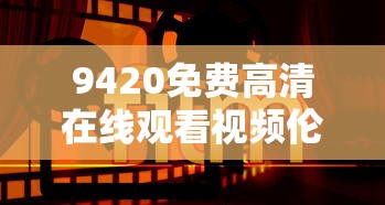 9420免费高清在线观看视频伦理片  第1张