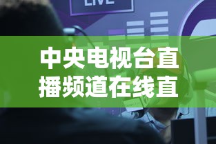 中央电视台直播频道在线直播观看  第1张