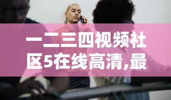 一二三四视频社区5在线高清,最近中文字幕无免费  第1张