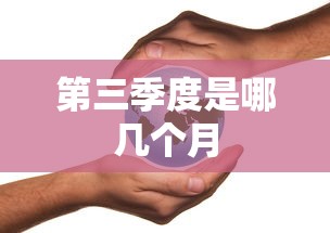 第三季度是哪几个月  第1张