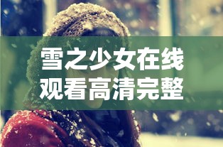 雪之少女在线观看高清完整版免费动漫  第1张