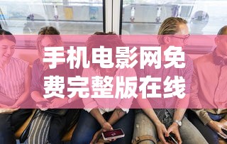 手机电影网免费完整版在线观看  第1张