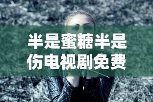 半是蜜糖半是伤电视剧免费完整版星辰  第1张
