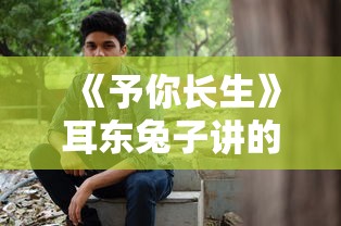 《予你长生》耳东兔子讲的什么  第1张