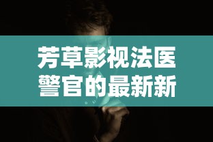 芳草影视法医警官的最新新闻报道  第1张