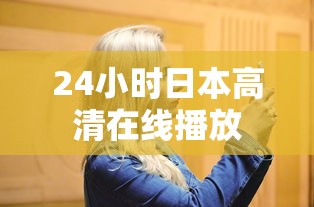 24小时日本高清在线播放  第1张