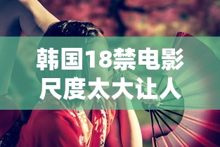 韩国18禁电影尺度太大让人不适合看  第1张