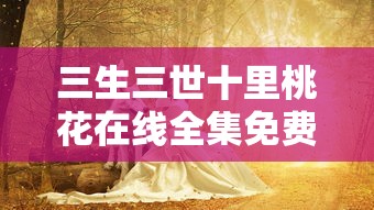 三生三世十里桃花在线全集免费观看电视剧  第1张