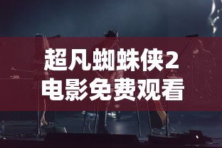 超凡蜘蛛侠2电影免费观看完整版  第1张