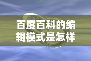 百度百科的编辑模式是怎样的  第1张