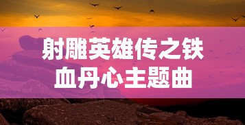 射雕英雄传之铁血丹心主题曲  第1张