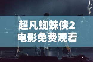 超凡蜘蛛侠2电影免费观看完整版  第1张