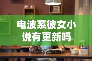 电波系彼女小说有更新吗  第1张