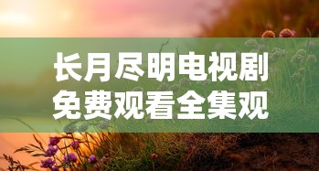 长月尽明电视剧免费观看全集观看  第1张