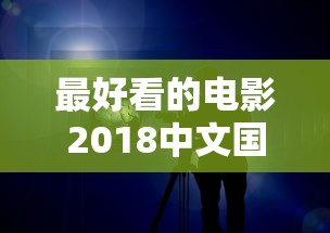 最好看的电影2018中文国语  第1张