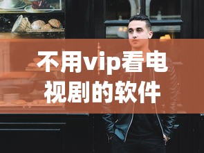 不用vip看电视剧的软件有哪些  第1张