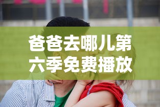 爸爸去哪儿第六季免费播放完整版  第1张