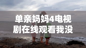 单亲妈妈4电视剧在线观看我没有没有斗破苍穹?  第1张