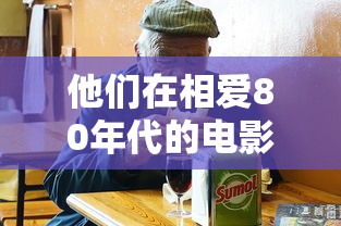 他们在相爱80年代的电影 演员表  第1张